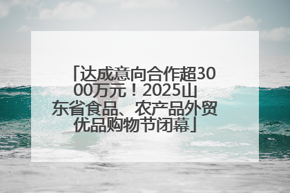 达成意向合作超3000万元！2025山东省食品、农产品外贸优品购物节闭幕