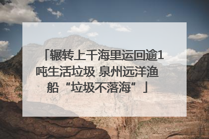 辗转上千海里运回逾1吨生活垃圾 泉州远洋渔船“垃圾不落海”