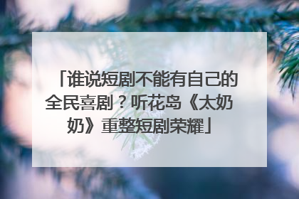 谁说短剧不能有自己的全民喜剧？听花岛《太奶奶》重整短剧荣耀