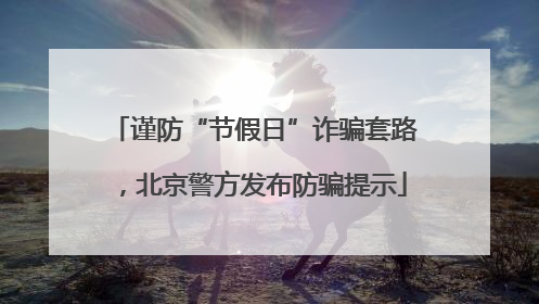 谨防“节假日”诈骗套路，北京警方发布防骗提示