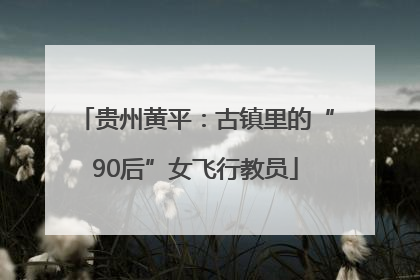 贵州黄平：古镇里的“90后”女飞行教员