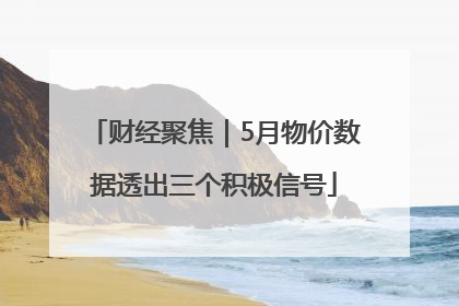 财经聚焦｜5月物价数据透出三个积极信号