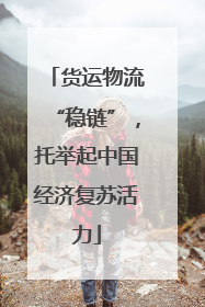 货运物流“稳链”，托举起中国经济复苏活力