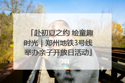 赴初夏之约 绘童趣时光｜郑州地铁3号线举办亲子开放日活动