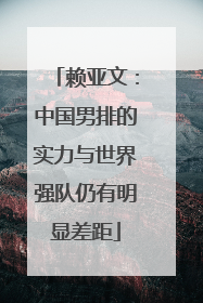 赖亚文：中国男排的实力与世界强队仍有明显差距