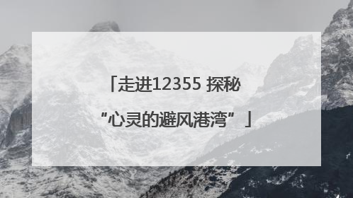 走进12355 探秘“心灵的避风港湾”