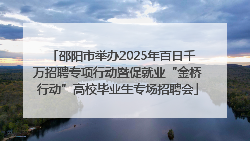 邵阳市举办2025年百日千万招聘专项行动暨促就业“金桥行动”高校毕业生专场招聘会