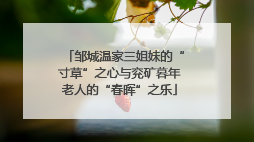 邹城温家三姐妹的“寸草”之心与兖矿暮年老人的“春晖”之乐