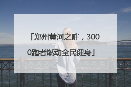 郑州黄河之畔，3000跑者燃动全民健身