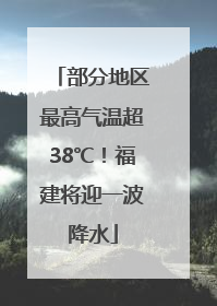 部分地区最高气温超38℃！福建将迎一波降水