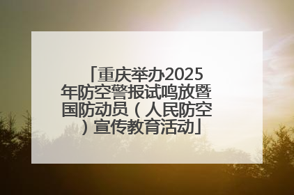 重庆举办2025年防空警报试鸣放暨国防动员（人民防空）宣传教育活动