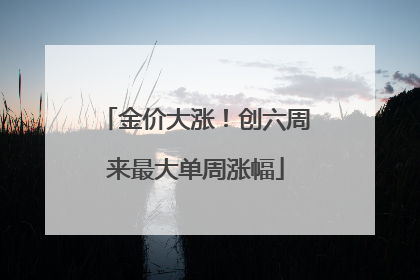 金价大涨！创六周来最大单周涨幅
