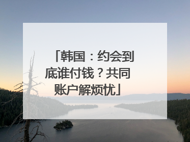 韩国：约会到底谁付钱？共同账户解烦忧