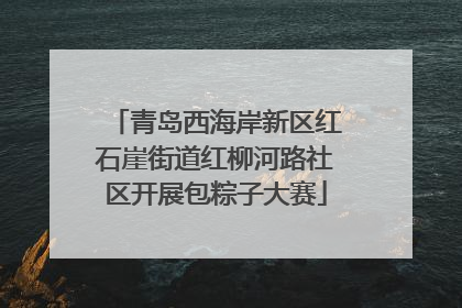 青岛西海岸新区红石崖街道红柳河路社区开展包粽子大赛