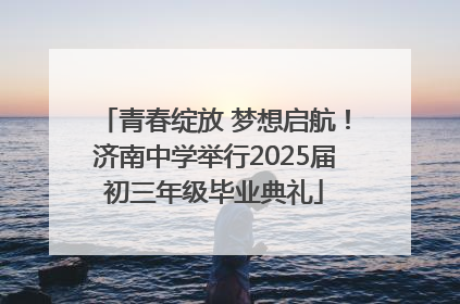 青春绽放 梦想启航！济南中学举行2025届初三年级毕业典礼