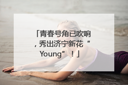 青春号角已吹响，秀出济宁新花“Young”！
