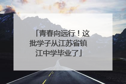 青春向远行！这批学子从江苏省镇江中学毕业了