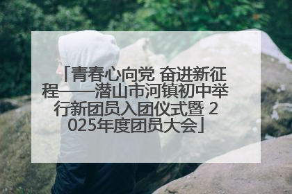 青春心向党 奋进新征程——潜山市河镇初中举行新团员入团仪式暨 2025年度团员大会