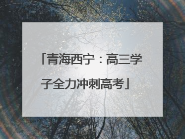 青海西宁：高三学子全力冲刺高考