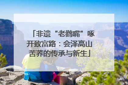非遗“老鹳嘴”啄开致富路：会泽高山苦荞的传承与新生