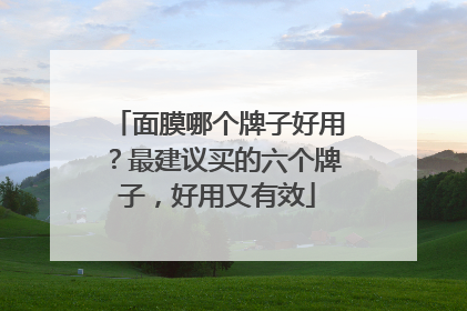 面膜哪个牌子好用？最建议买的六个牌子，好用又有效