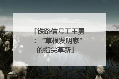 铁路信号工王勇：“草根发明家”的指尖革新