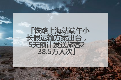 铁路上海站端午小长假运输方案出台，5天预计发送旅客238.5万人次