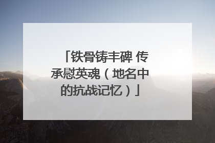 铁骨铸丰碑 传承慰英魂（地名中的抗战记忆）