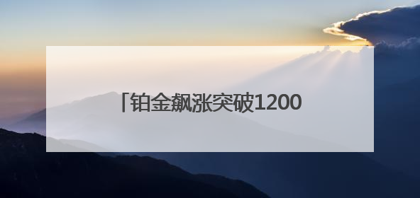 铂金飙涨突破1200美元/盎司关口，新市场焦点也需谨防回调风险