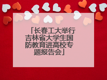 长春工大举行吉林省大学生国防教育进高校专题报告会