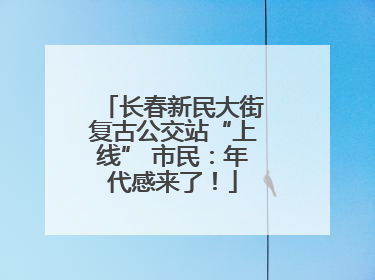 长春新民大街复古公交站“上线” 市民：年代感来了！