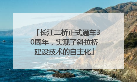 长江二桥正式通车30周年，实现了斜拉桥建设技术的自主化