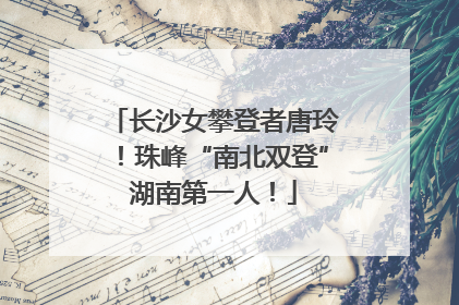 长沙女攀登者唐玲！珠峰“南北双登”湖南第一人！