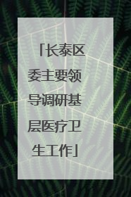 长泰区委主要领导调研基层医疗卫生工作