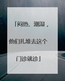 闷热、潮湿，他们扎堆去这个门诊就诊