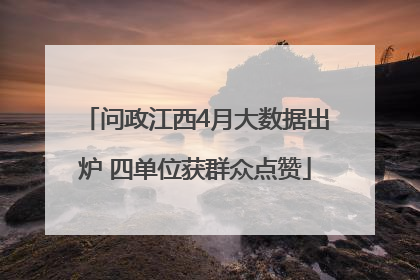 问政江西4月大数据出炉 四单位获群众点赞