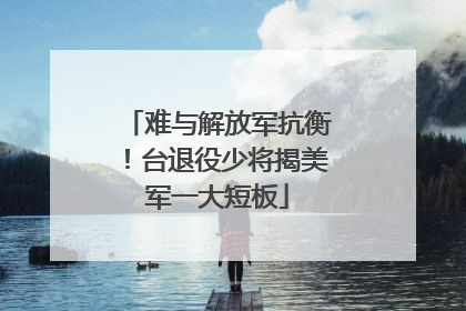 难与解放军抗衡！台退役少将揭美军一大短板