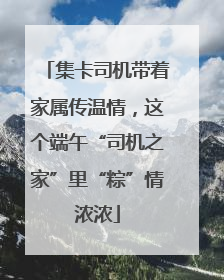 集卡司机带着家属传温情，这个端午“司机之家”里“粽”情浓浓