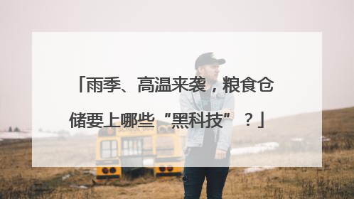 雨季、高温来袭，粮食仓储要上哪些“黑科技”？
