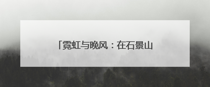 霓虹与晚风：在石景山的 “夜市” 遇见夏夜最浪漫的北京（一）