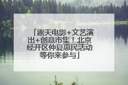 露天电影+文艺演出+创意市集！北京经开区仲夏惠民活动等你来参与