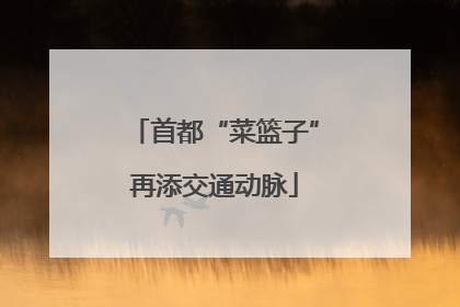 首都“菜篮子”再添交通动脉