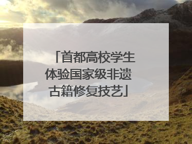 首都高校学生体验国家级非遗古籍修复技艺