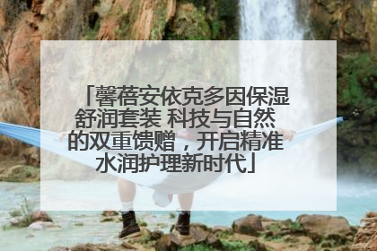 馨蓓安依克多因保湿舒润套装 科技与自然的双重馈赠，开启精准水润护理新时代