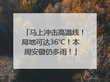 马上冲击高温线！局地可达36℃！本周安徽仍多雨！