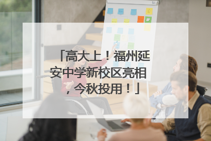 高大上！福州延安中学新校区亮相，今秋投用！