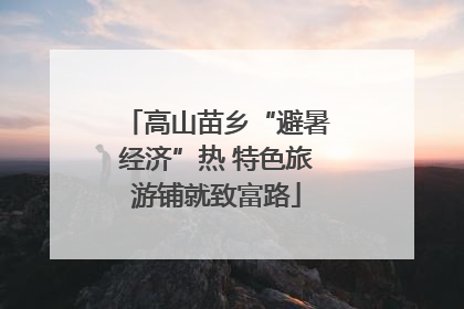 高山苗乡“避暑经济”热 特色旅游铺就致富路