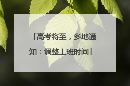 高考将至，多地通知：调整上班时间