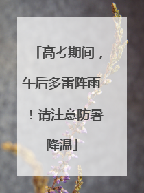 高考期间，午后多雷阵雨！请注意防暑降温