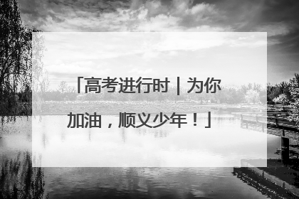 高考进行时｜为你加油，顺义少年！